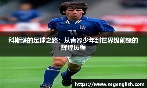 科斯塔的足球之路：从青涩少年到世界级前锋的辉煌历程