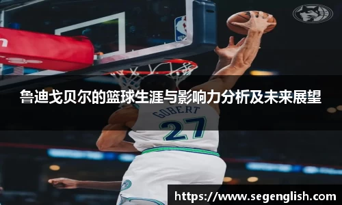 鲁迪戈贝尔的篮球生涯与影响力分析及未来展望
