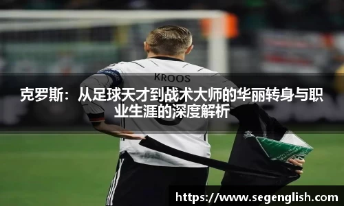 克罗斯：从足球天才到战术大师的华丽转身与职业生涯的深度解析